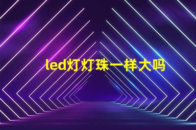 led灯灯珠一样大吗