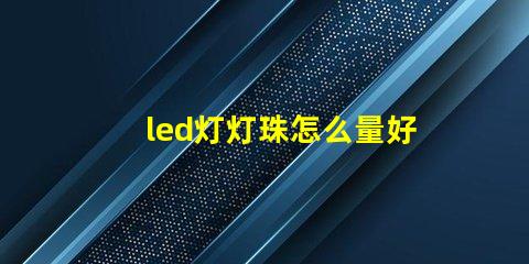 led灯灯珠怎么量好坏