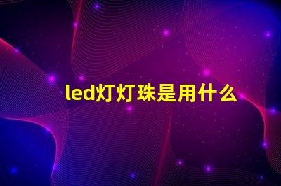 led灯灯珠是用什么做的