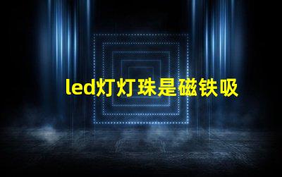 led灯灯珠是磁铁吸的吗