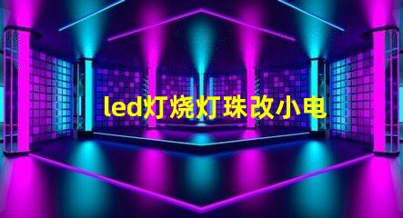 led灯烧灯珠改小电流