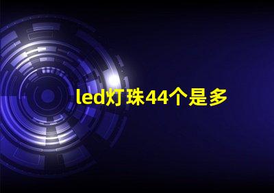 led灯珠44个是多少瓦