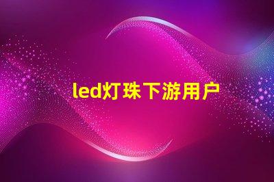 led灯珠下游用户