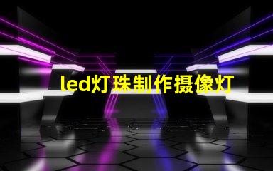 led灯珠制作摄像灯