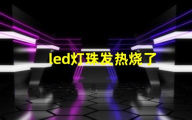 led灯珠发热烧了