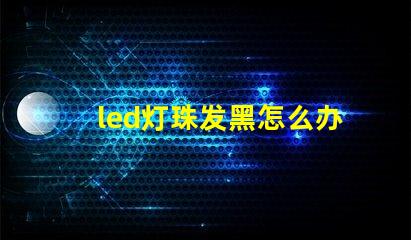 led灯珠发黑怎么办