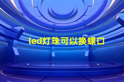 led灯珠可以换螺口灯吗