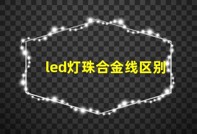 led灯珠合金线区别