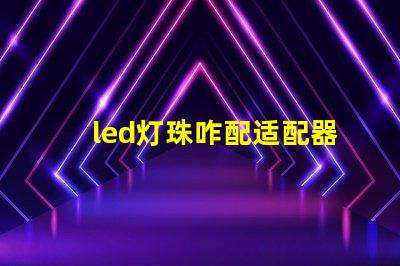 led灯珠咋配适配器