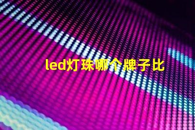 led灯珠哪个牌子比较好