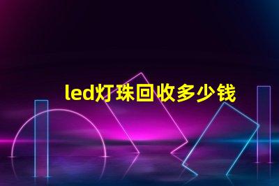 led灯珠回收多少钱