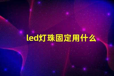 led灯珠固定用什么胶好