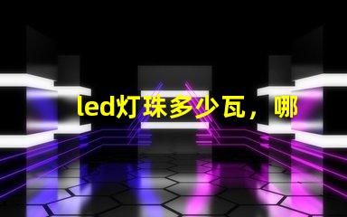 led灯珠多少瓦，哪个的参数比较全？