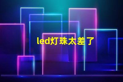 led灯珠太差了