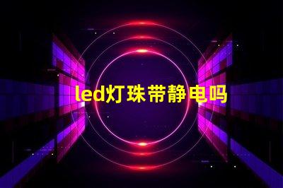 led灯珠带静电吗