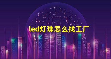 led灯珠怎么找工厂客户