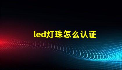 led灯珠怎么认证