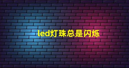 led灯珠总是闪烁