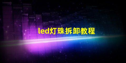 led灯珠拆卸教程