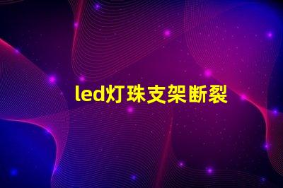 led灯珠支架断裂