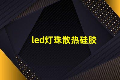 led灯珠散热硅胶