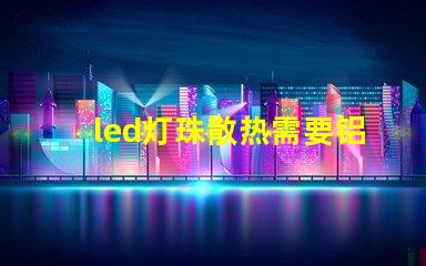 led灯珠散热需要铝吗