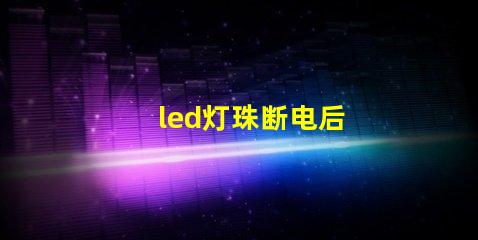 led灯珠断电后