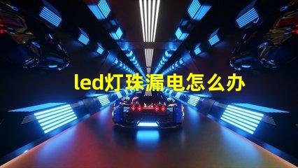 led灯珠漏电怎么办