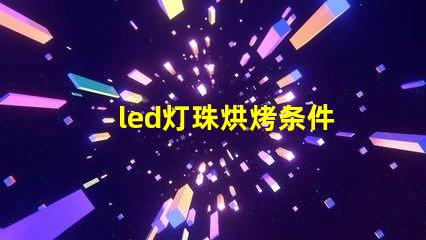 led灯珠烘烤条件