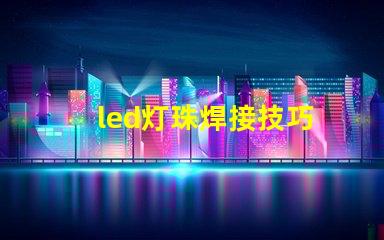 led灯珠焊接技巧