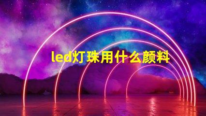 led灯珠用什么颜料