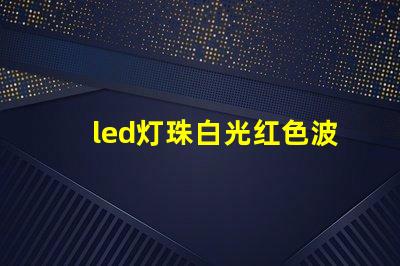 led灯珠白光红色波长