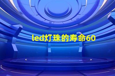 led灯珠的寿命60年