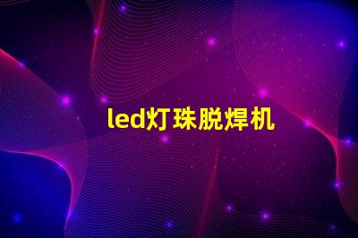 led灯珠脱焊机