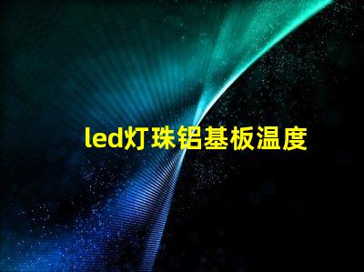 led灯珠铝基板温度