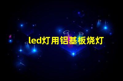 led灯用铝基板烧灯珠