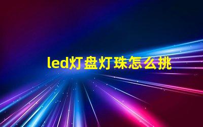 led灯盘灯珠怎么挑选