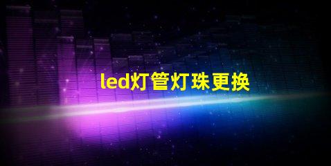 led灯管灯珠更换