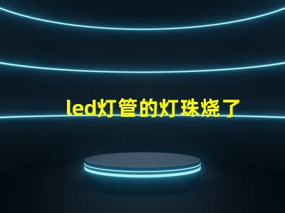 led灯管的灯珠烧了