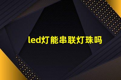 led灯能串联灯珠吗