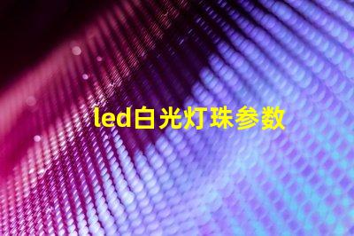 led白光灯珠参数