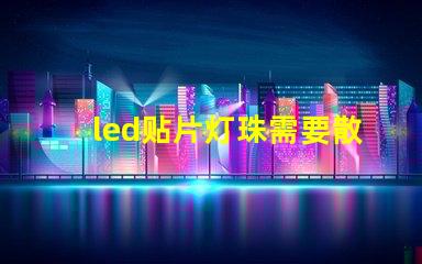 led贴片灯珠需要散热吗