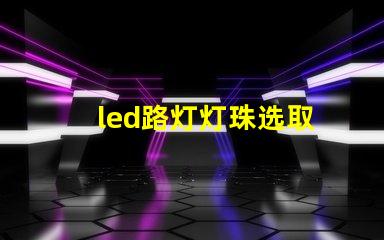 led路灯灯珠选取