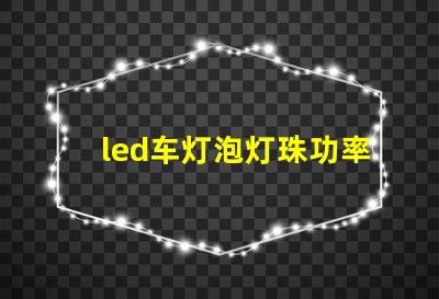 led车灯泡灯珠功率