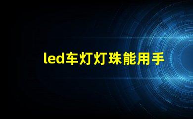 led车灯灯珠能用手摸吗