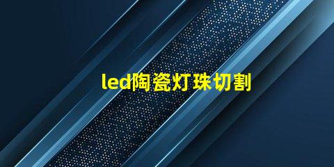 led陶瓷灯珠切割