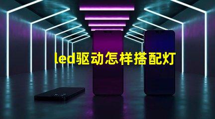 led驱动怎样搭配灯珠