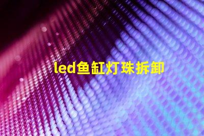 led鱼缸灯珠拆卸