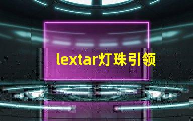 lextar灯珠引领LED照明市场发展趋势