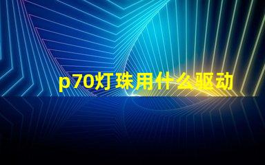 p70灯珠用什么驱动板